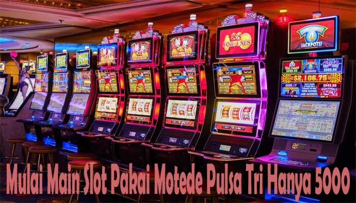 Mulai Main Slot Pakai Motede Pulsa Tri Hanya 5000